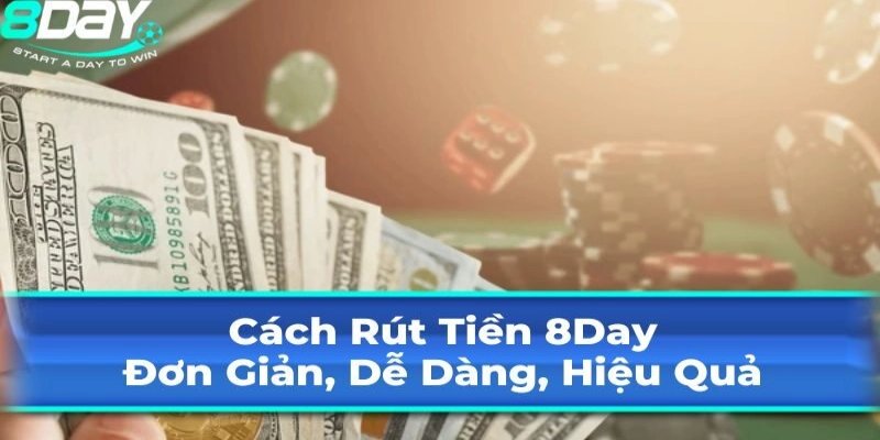 Nắm vững hướng dẫn rút tiền 8Day sẽ giúp thực hiện giao dịch một cách thuận tiện