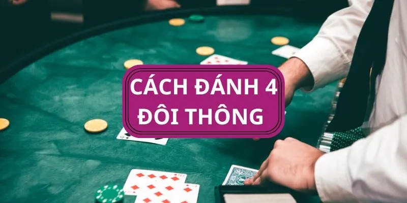 4 Đôi Thông 8Day - Luật Chơi & Cách Đánh Hiệu Quả Nhất